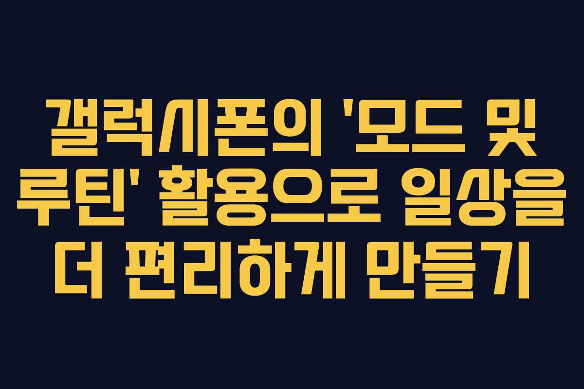 갤럭시폰의 ‘모드 및 루틴’ 활용으로 일상을 더 편리하게 만들기 갤럭시폰의 ‘모드 및 루틴’ 활용으로 일상을 더 편리하게 만들기