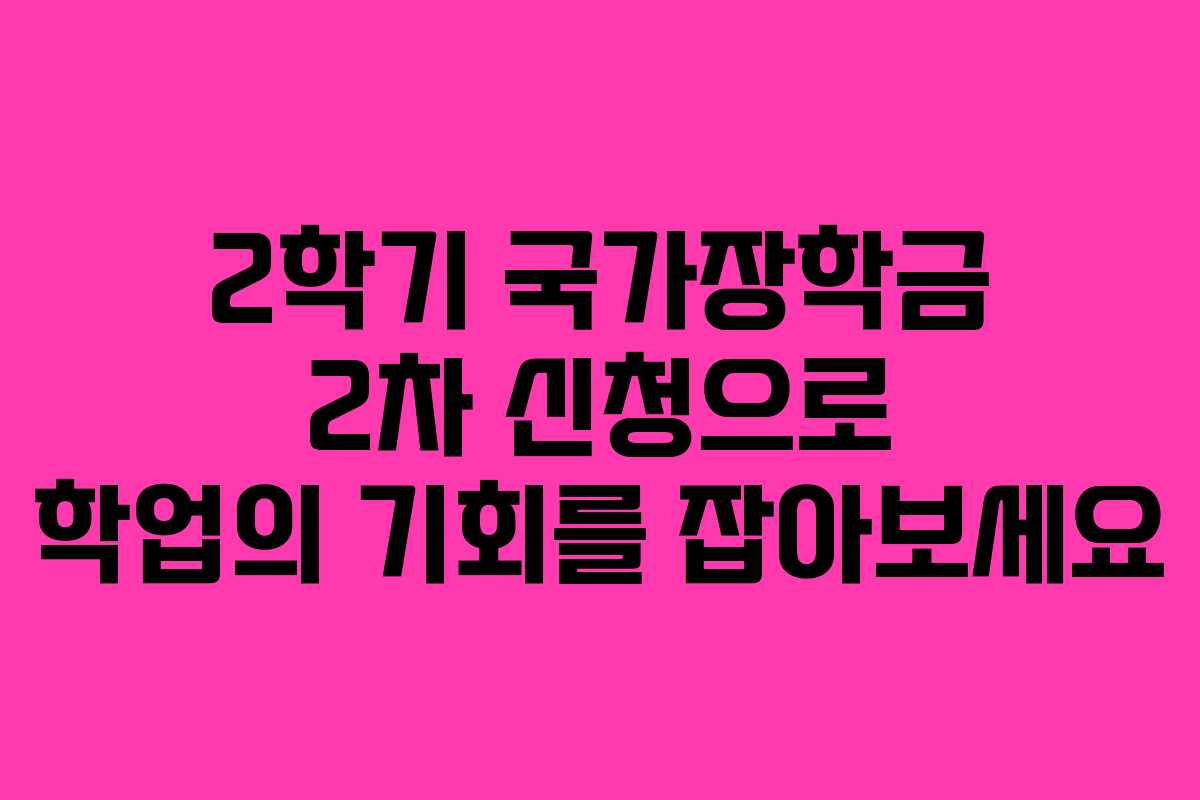 2학기 국가장학금 2차 신청으로 학업의 기회를 잡아보세요