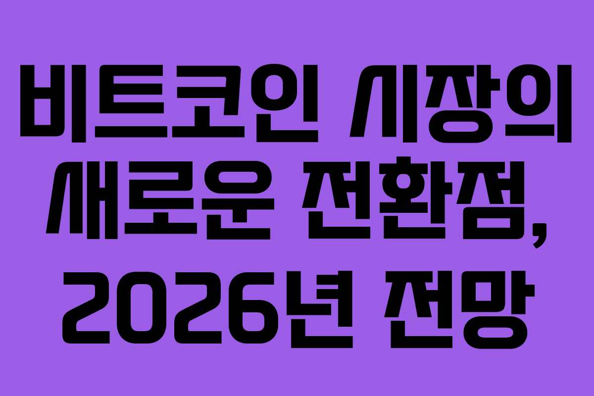비트코인 시장의 새로운 전환점, 2026년 전망