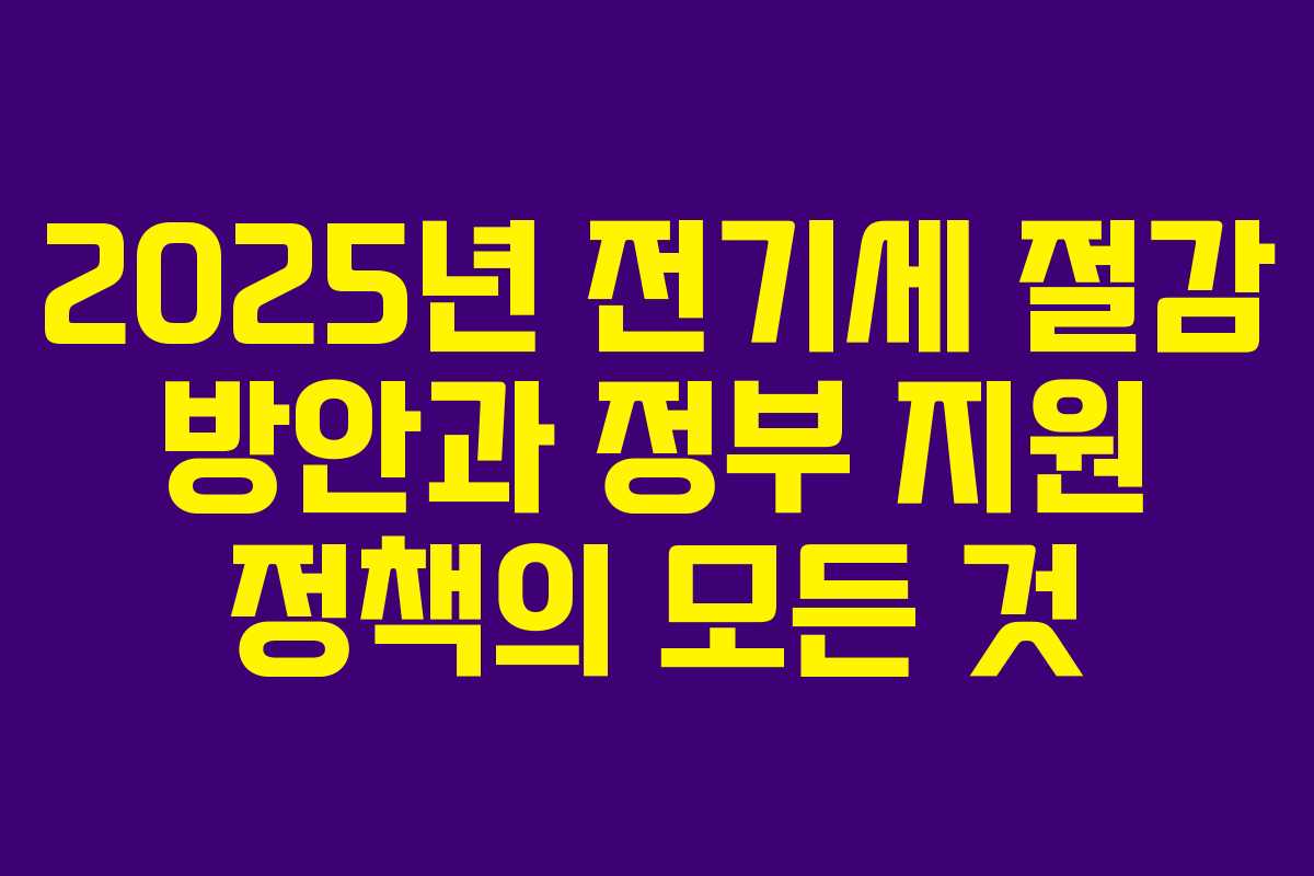 2025년 전기세 절감 방안과 정부 지원 정책의 모든 것