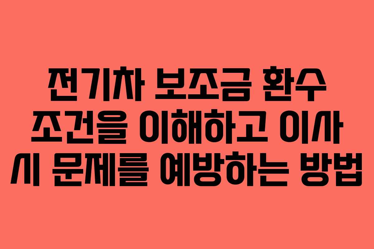 전기차 보조금 환수 조건을 이해하고 이사 시 문제를 예방하는 방법