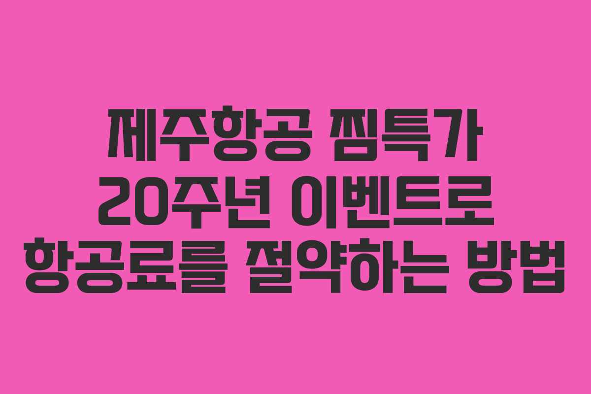 제주항공 찜특가 20주년 이벤트로 항공료를 절약하는 방법