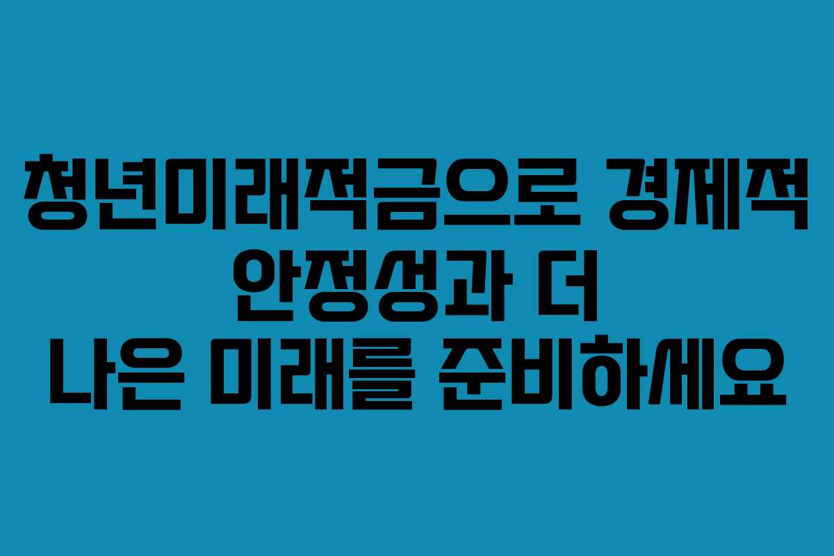 청년미래적금으로 경제적 안정성과 더 나은 미래를 준비하세요