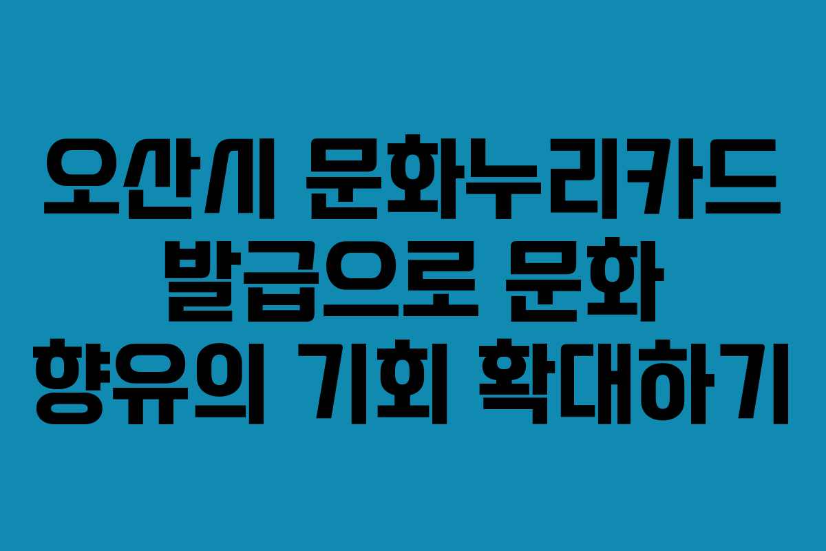 오산시 문화누리카드 발급으로 문화 향유의 기회 확대하기