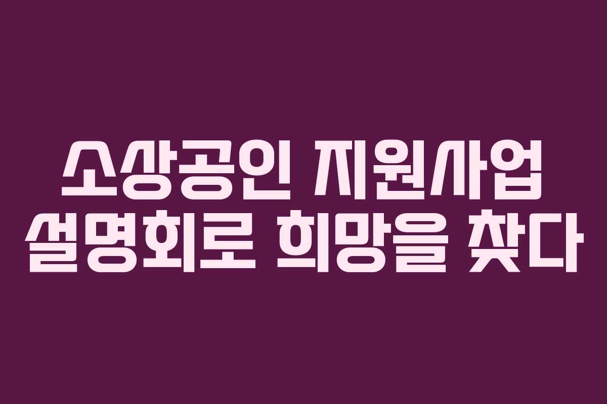 소상공인 지원사업 설명회로 희망을 찾다