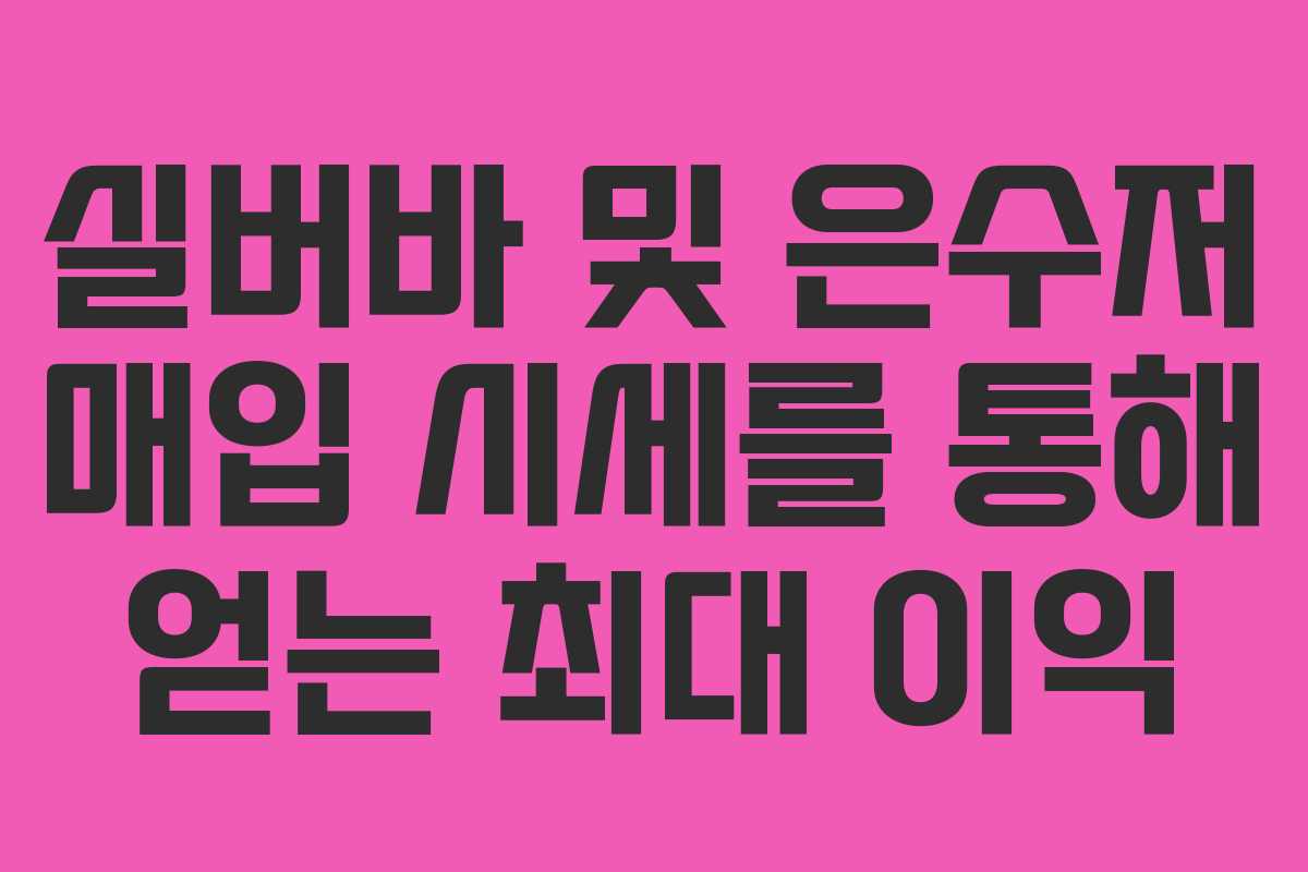 실버바 및 은수저 매입 시세를 통해 얻는 최대 이익