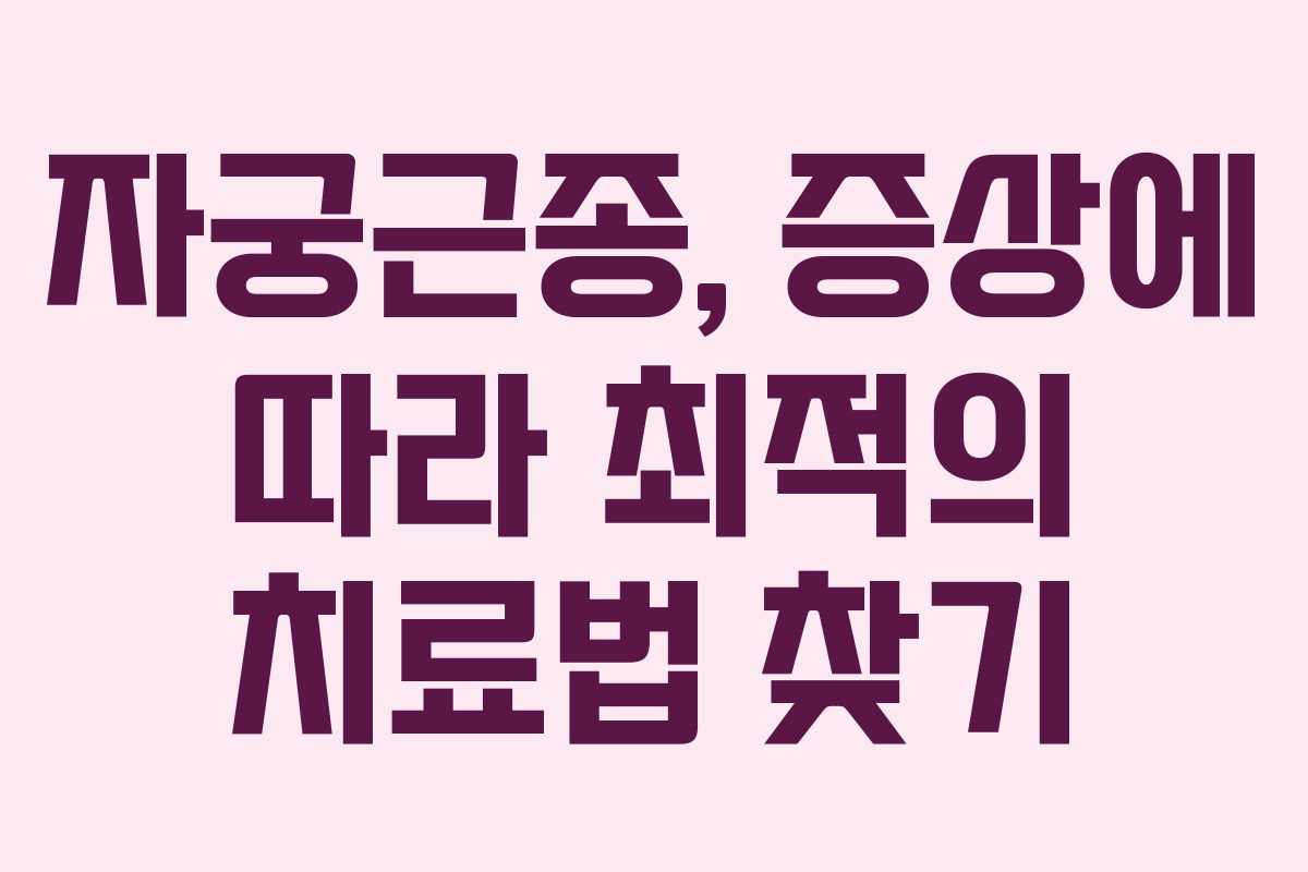 자궁근종, 증상에 따라 최적의 치료법 찾기
