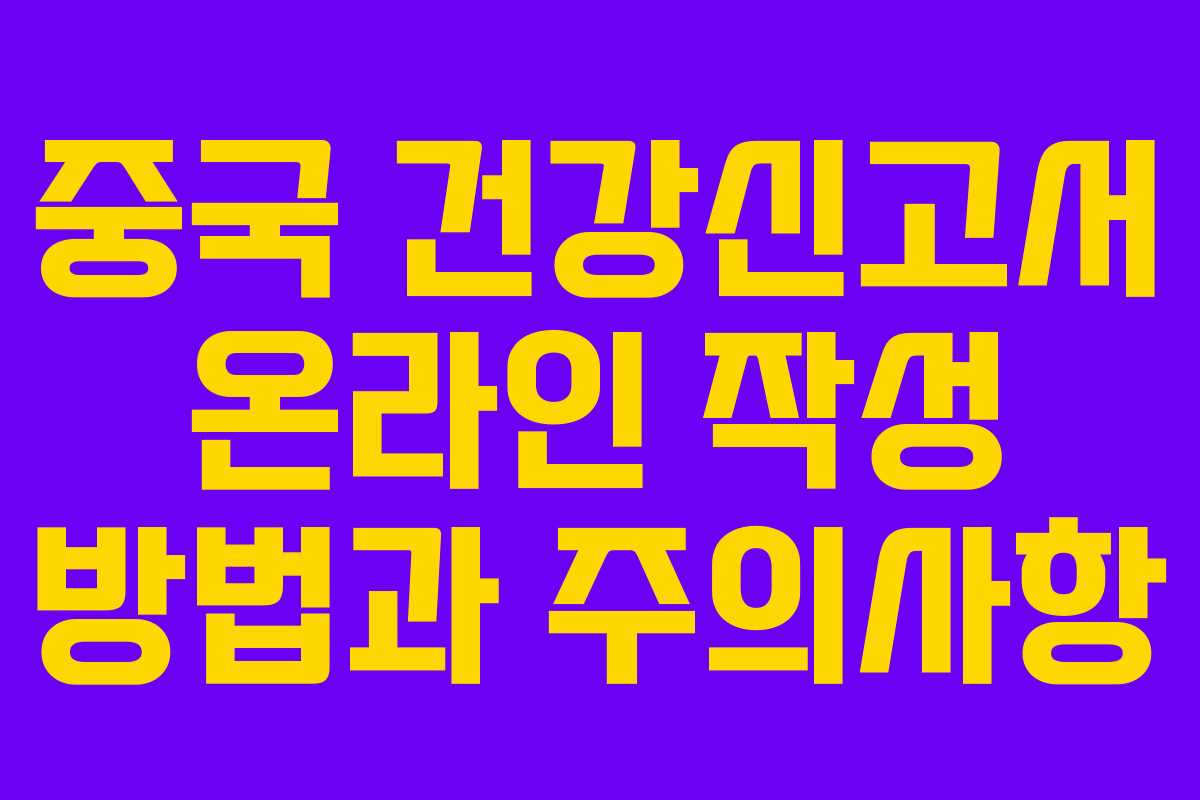 중국 건강신고서 온라인 작성 방법과 주의사항