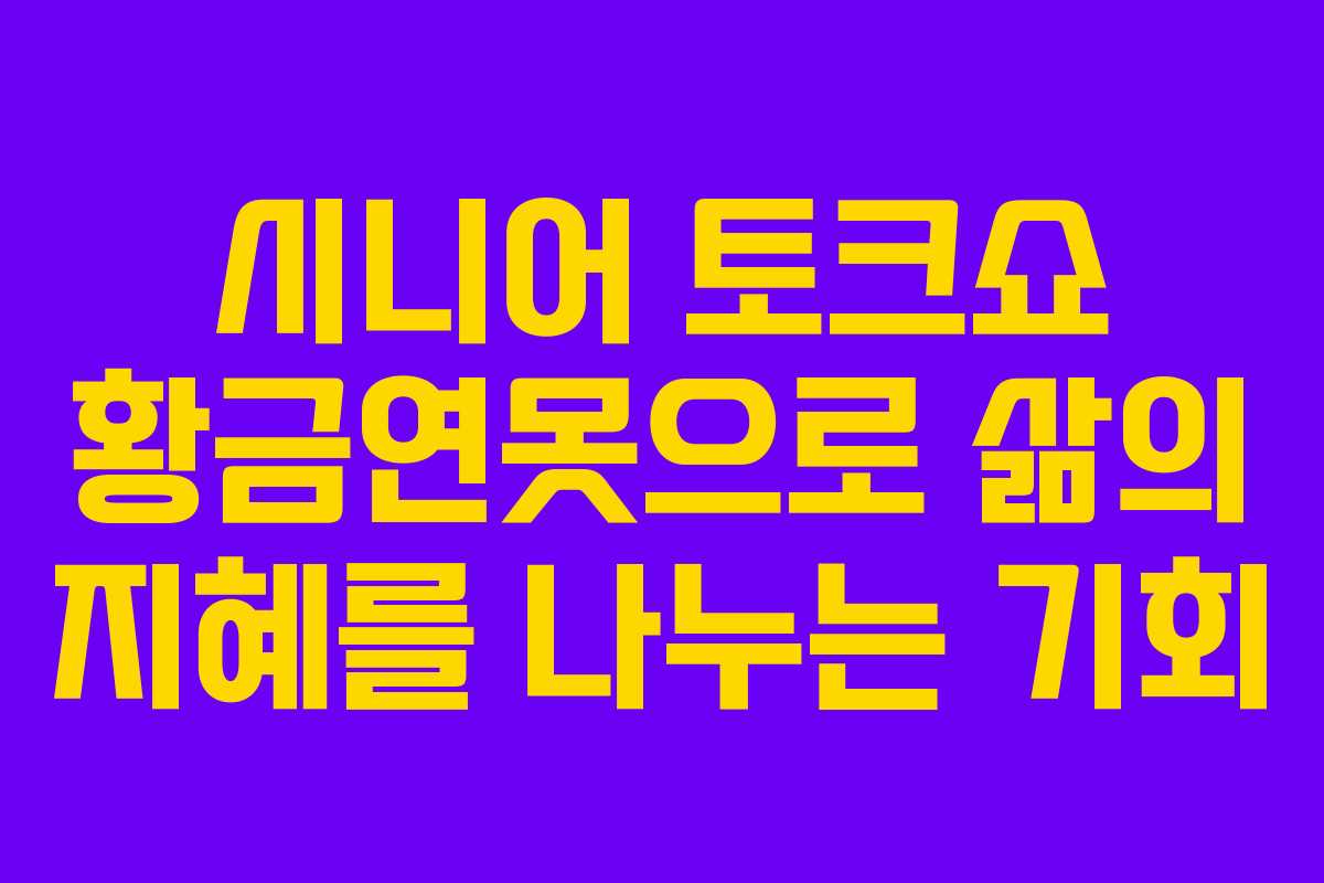 시니어 토크쇼 황금연못으로 삶의 지혜를 나누는 기회