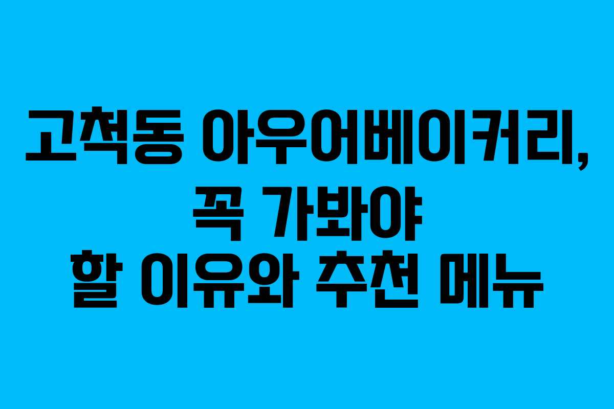 고척동 아우어베이커리, 꼭 가봐야 할 이유와 추천 메뉴