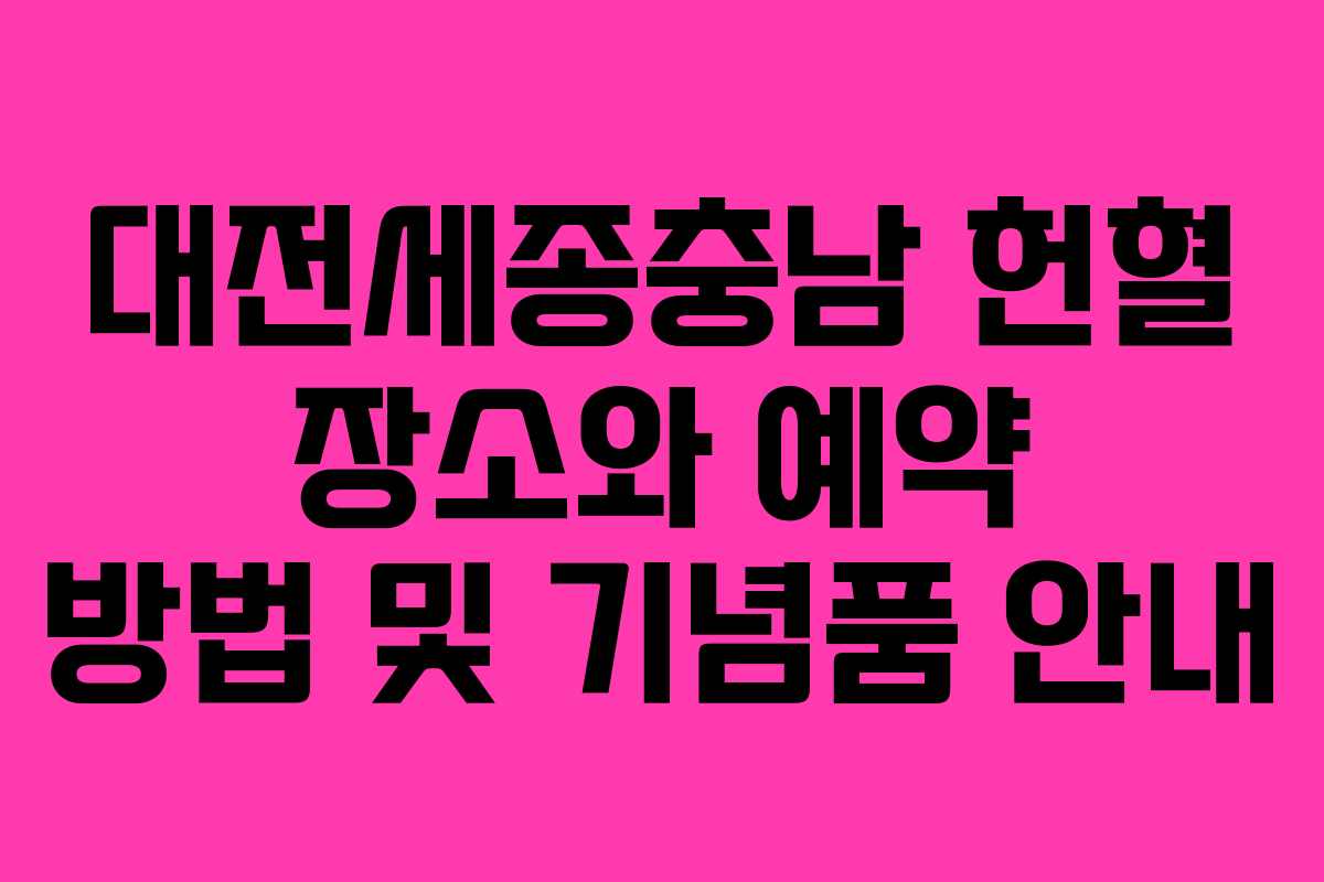 대전세종충남 헌혈 장소와 예약 방법 및 기념품 안내