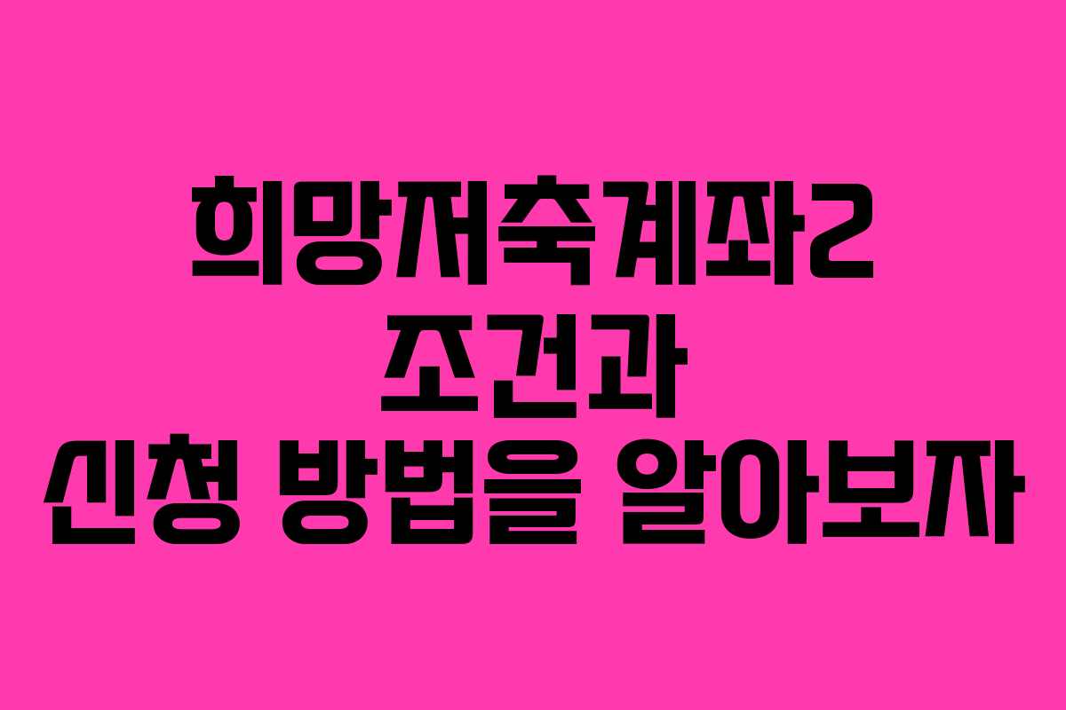 희망저축계좌2 조건과 신청 방법을 알아보자