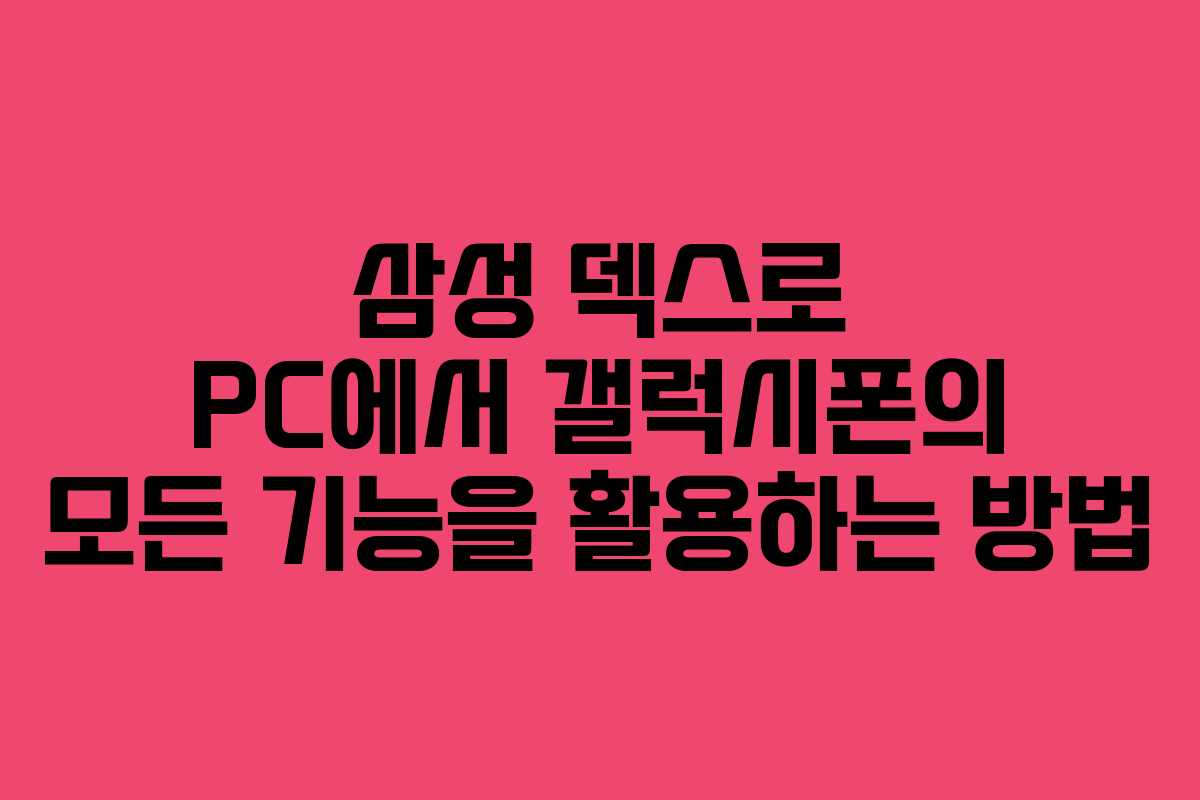 삼성 덱스로 PC에서 갤럭시폰의 모든 기능을 활용하는 방법