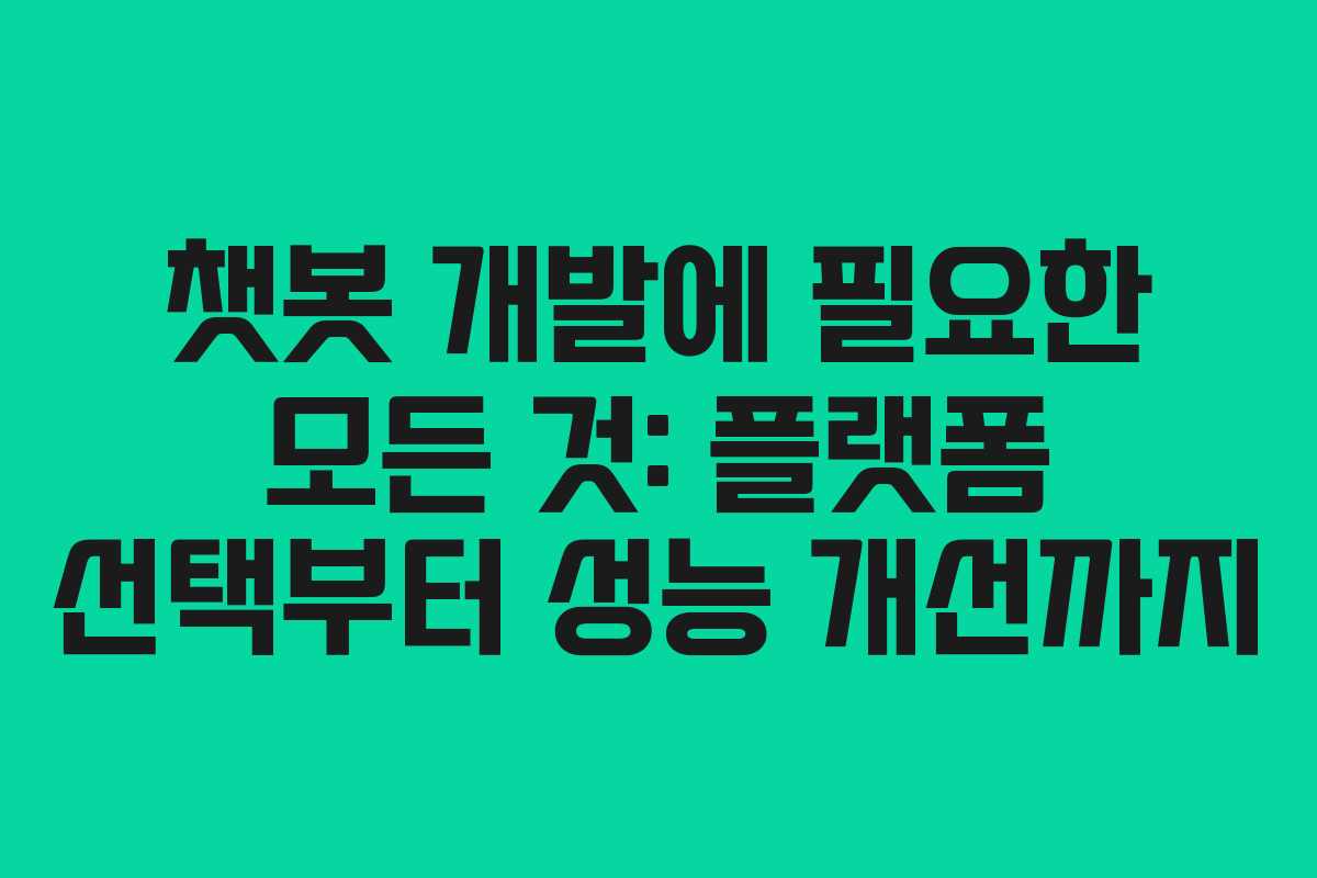 챗봇 개발에 필요한 모든 것: 플랫폼 선택부터 성능 개선까지