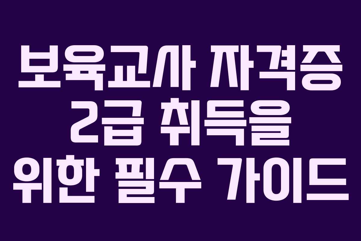 보육교사 자격증 2급 취득을 위한 필수 가이드