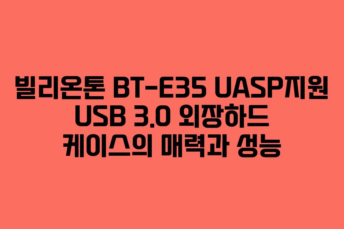 빌리온톤 BT-E35 UASP지원 USB 3.0 외장하드 케이스의 매력과 성능
