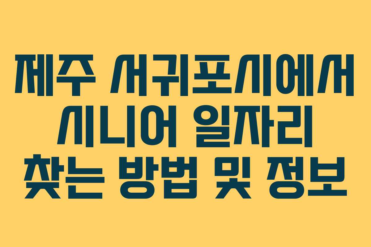 제주 서귀포시에서 시니어 일자리 찾는 방법 및 정보