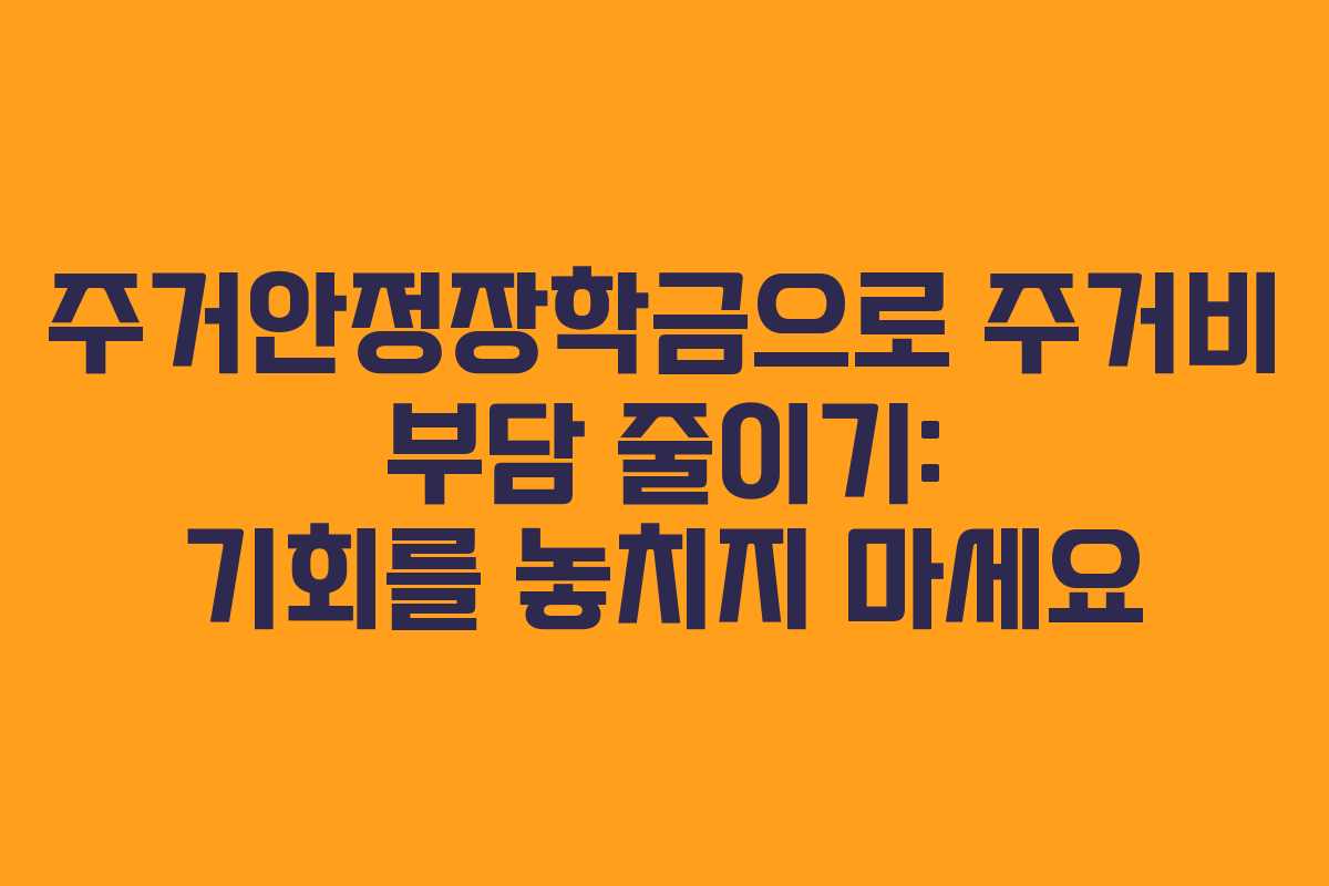 주거안정장학금으로 주거비 부담 줄이기: 기회를 놓치지 마세요