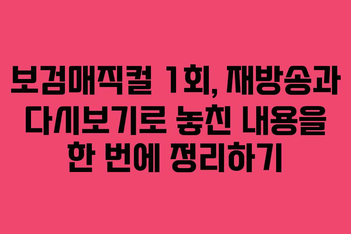 보검매직컬 1회, 재방송과 다시보기로 놓친 내용을 한 번에 정리하기