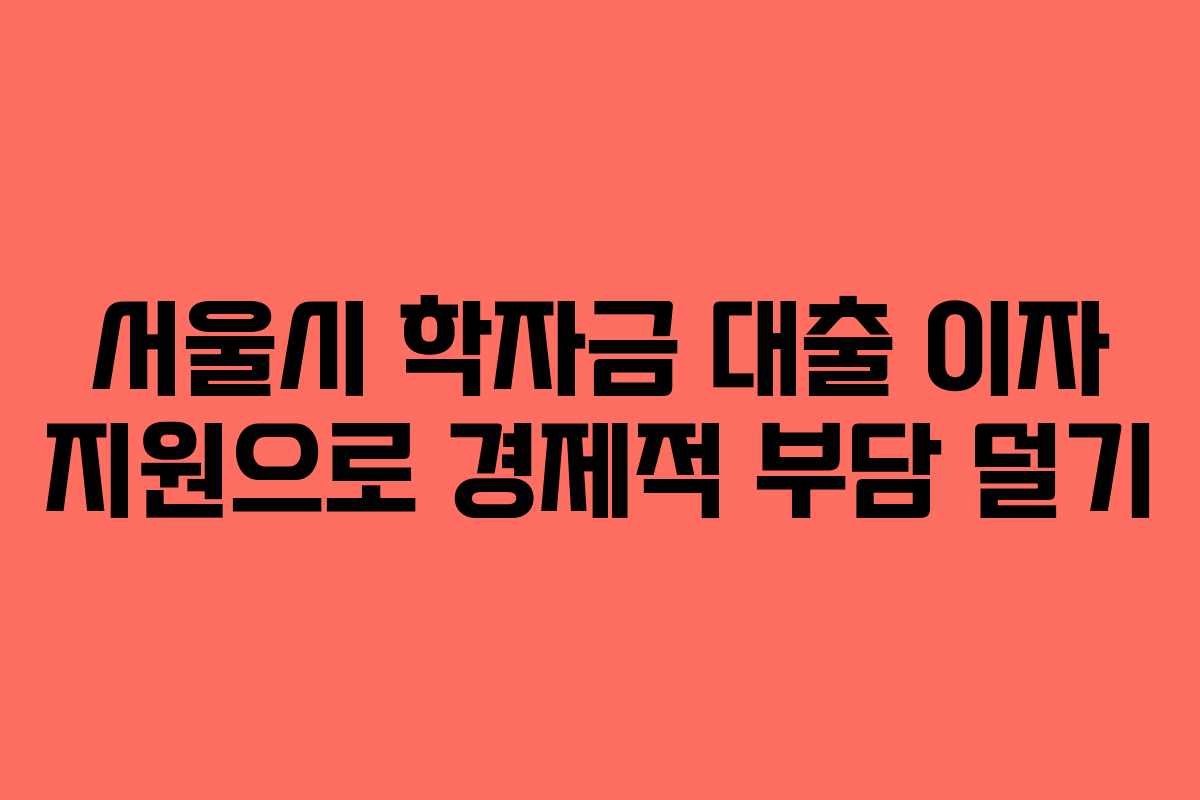 서울시 학자금 대출 이자 지원으로 경제적 부담 덜기