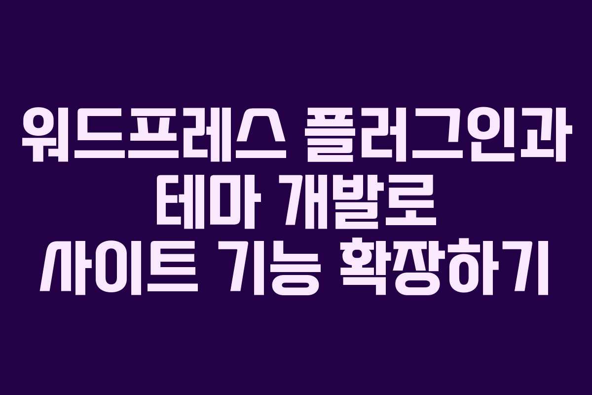 워드프레스 플러그인과 테마 개발로 사이트 기능 확장하기