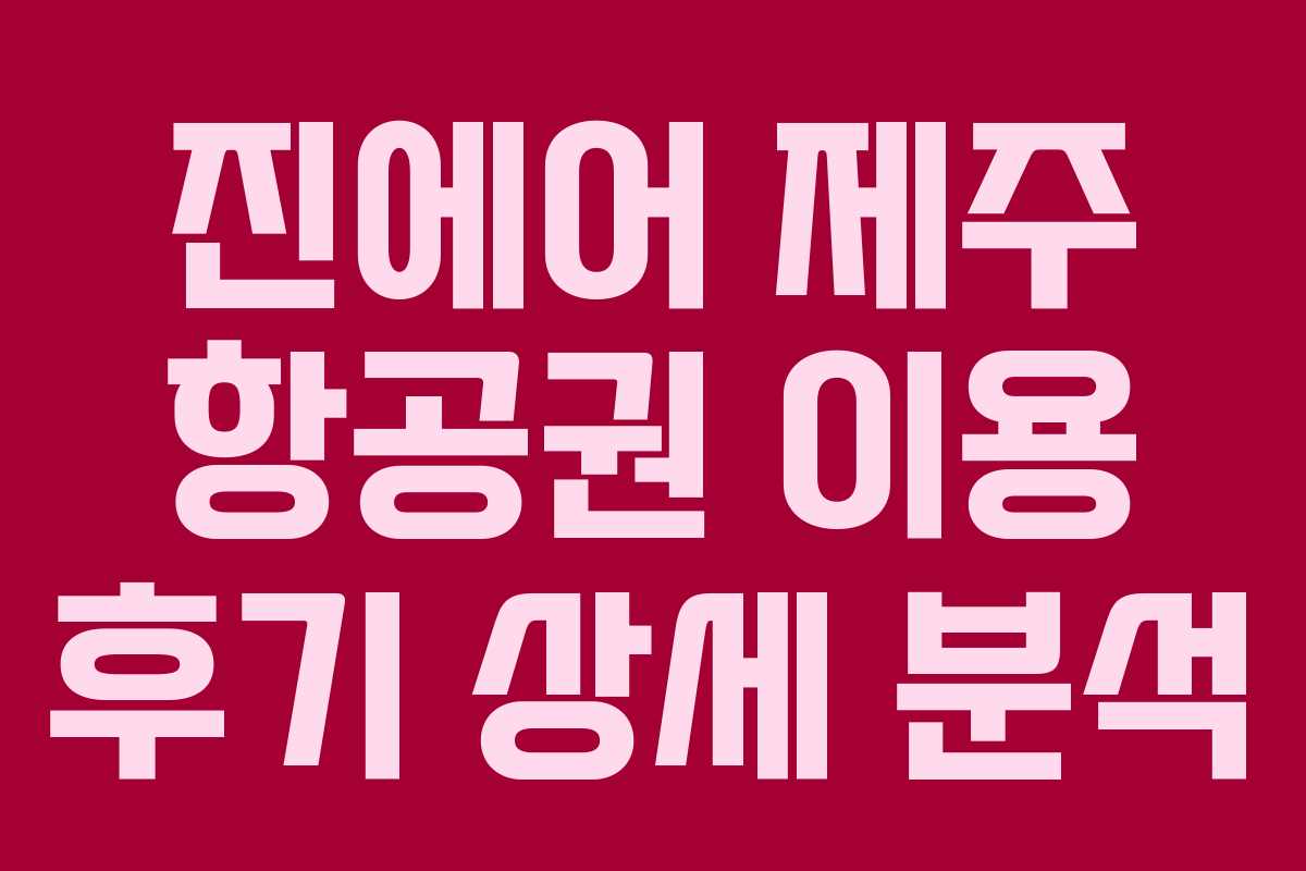 진에어 제주 항공권 이용 후기 상세 분석