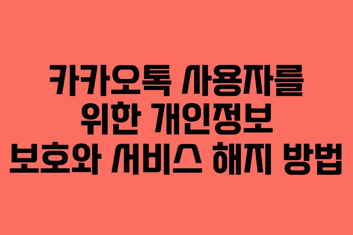 카카오톡 사용자를 위한 개인정보 보호와 서비스 해지 방법