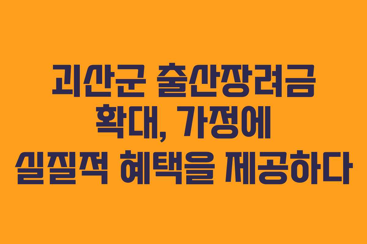 괴산군 출산장려금 확대, 가정에 실질적 혜택을 제공하다