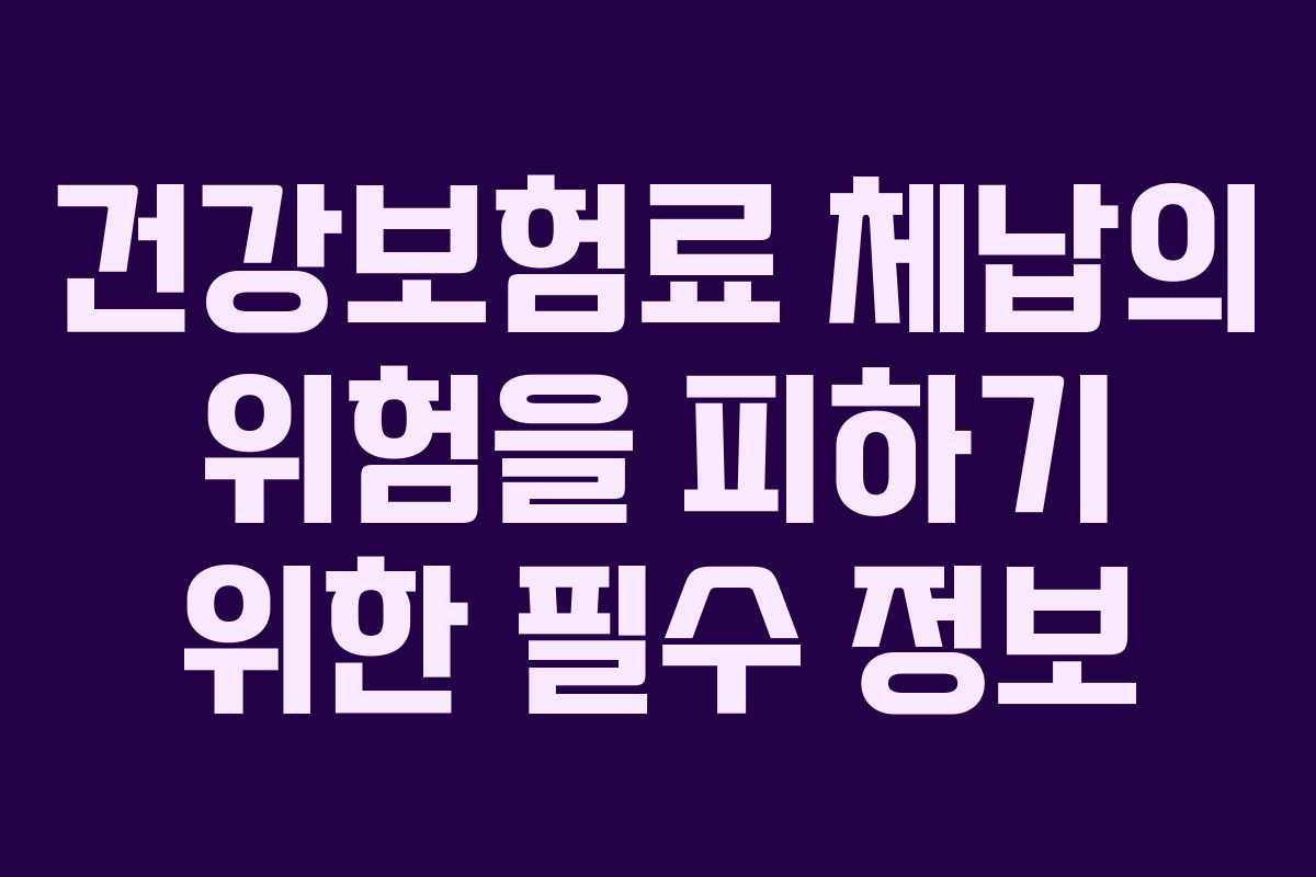 건강보험료 체납의 위험을 피하기 위한 필수 정보