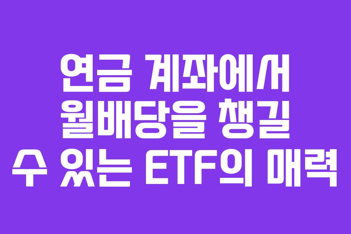 연금 계좌에서 월배당을 챙길 수 있는 ETF의 매력