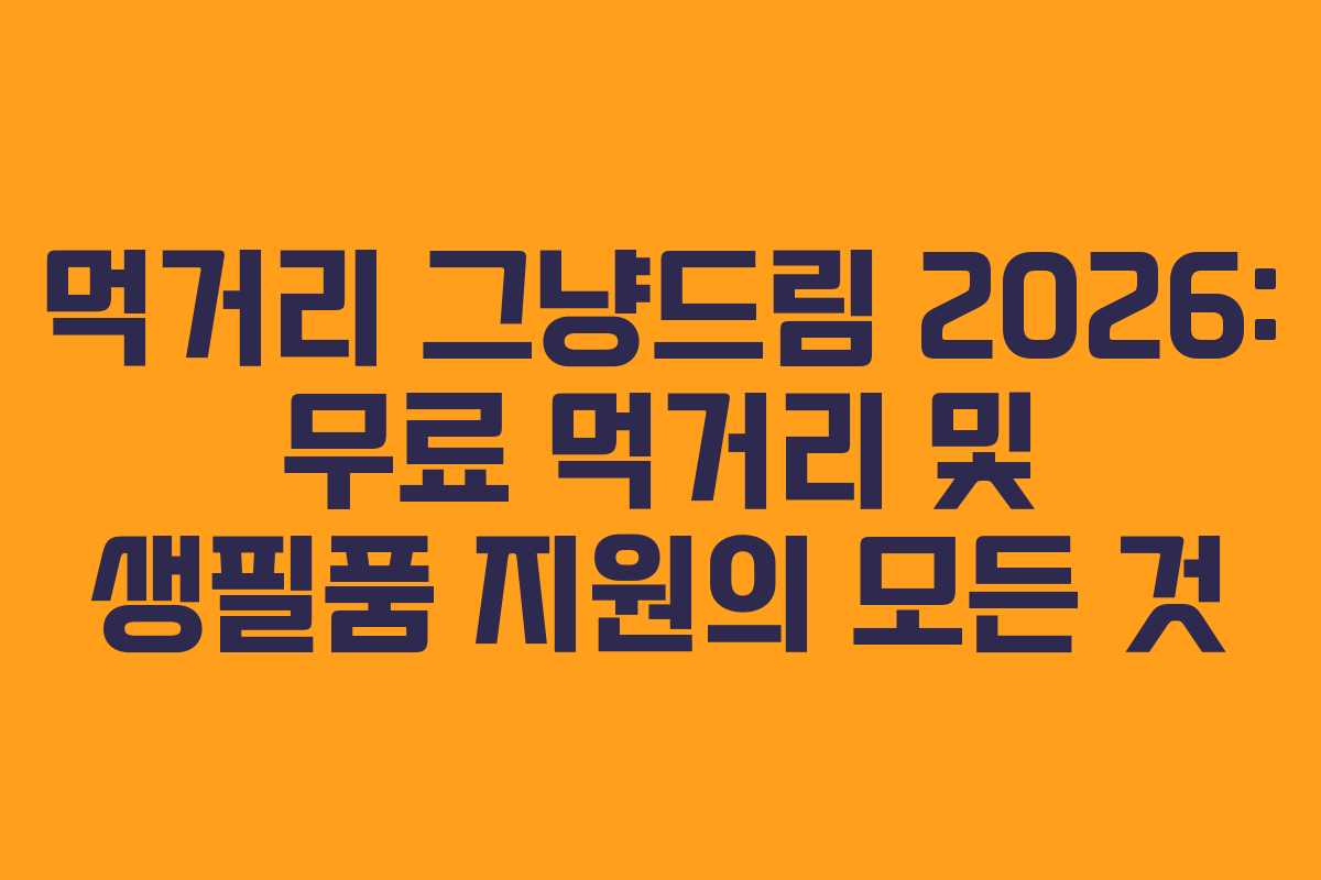 먹거리 그냥드림 2026: 무료 먹거리 및 생필품 지원의 모든 것
