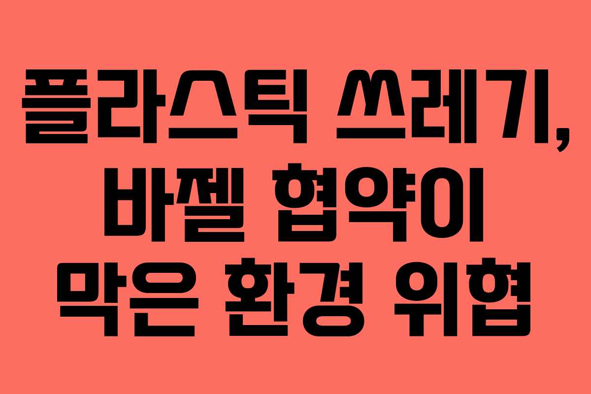 플라스틱 쓰레기, 바젤 협약이 막은 환경 위협