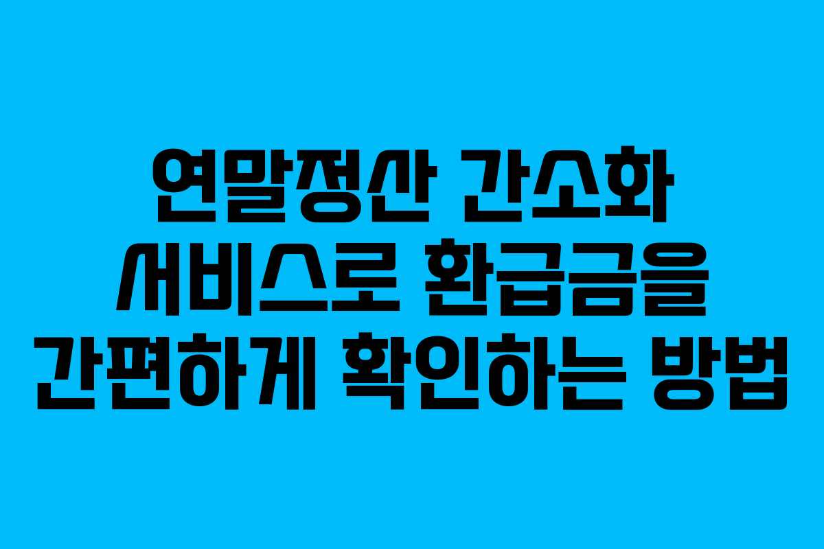 연말정산 간소화 서비스로 환급금을 간편하게 확인하는 방법
