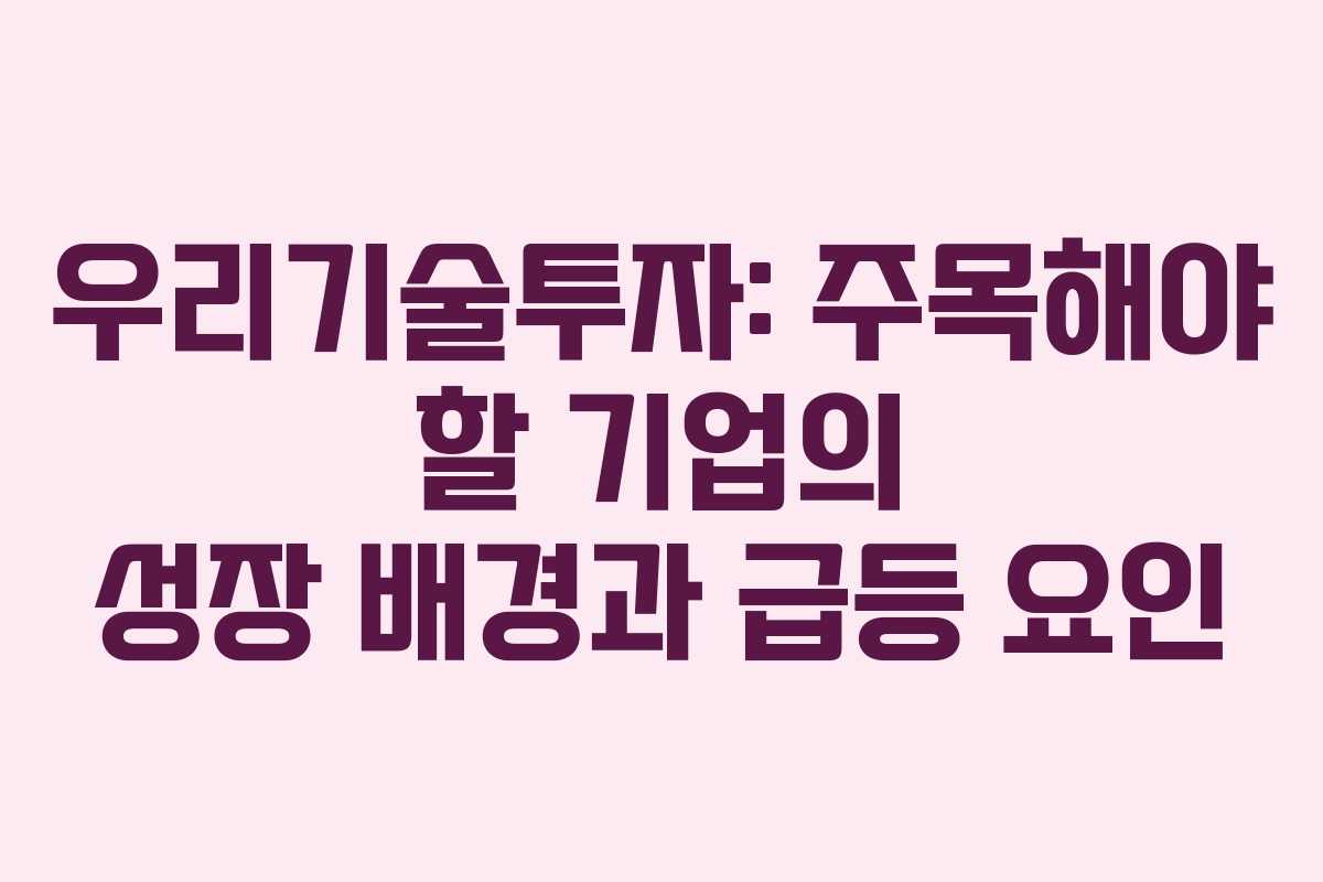 우리기술투자: 주목해야 할 기업의 성장 배경과 급등 요인