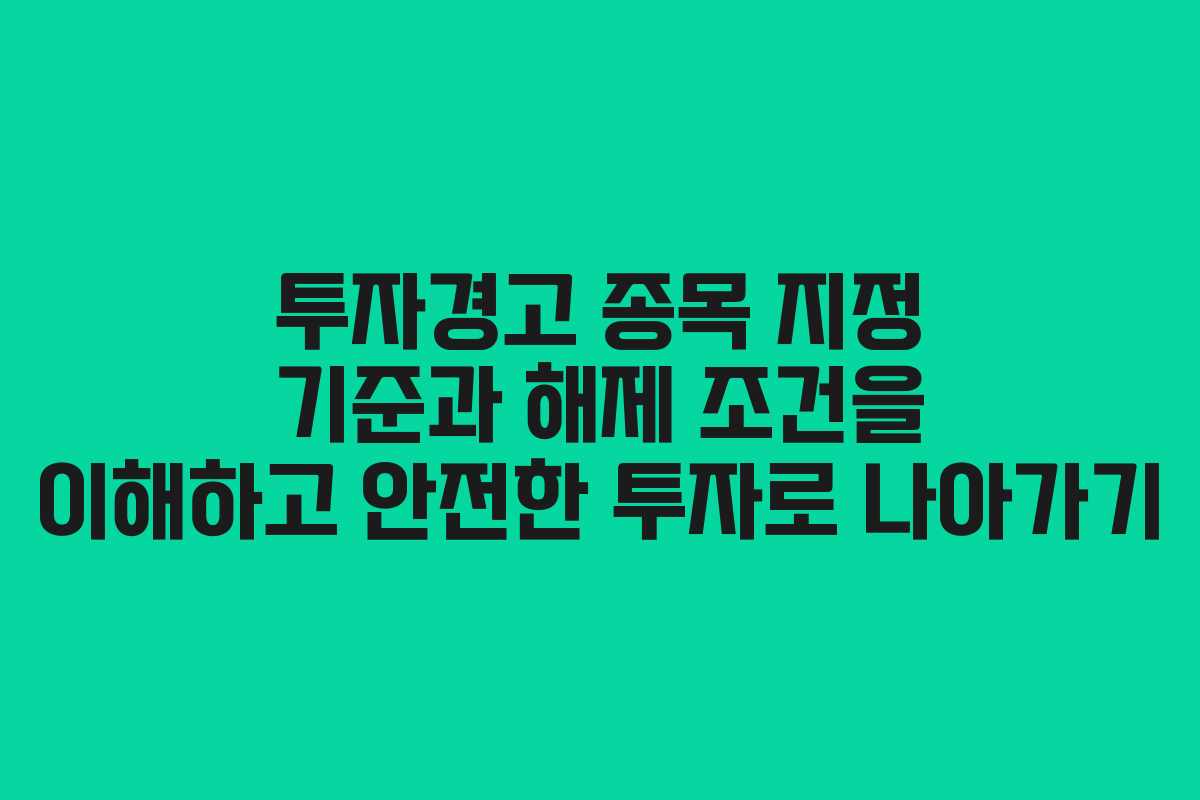 투자경고 종목 지정 기준과 해제 조건을 이해하고 안전한 투자로 나아가기