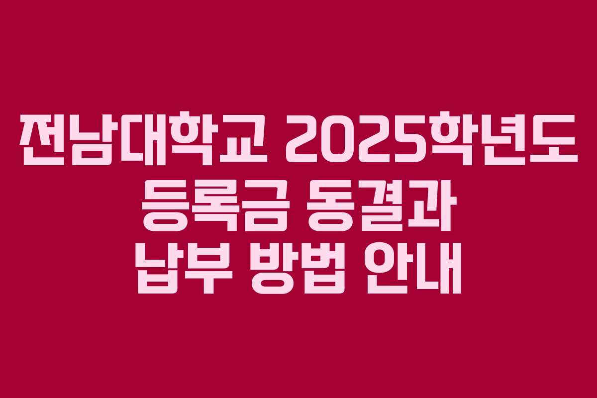 전남대학교 2025학년도 등록금 동결과 납부 방법 안내