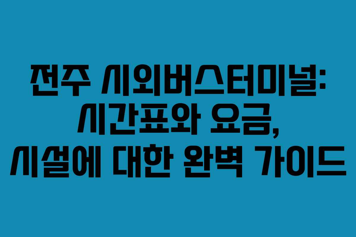 전주 시외버스터미널: 시간표와 요금, 시설에 대한 완벽 가이드
