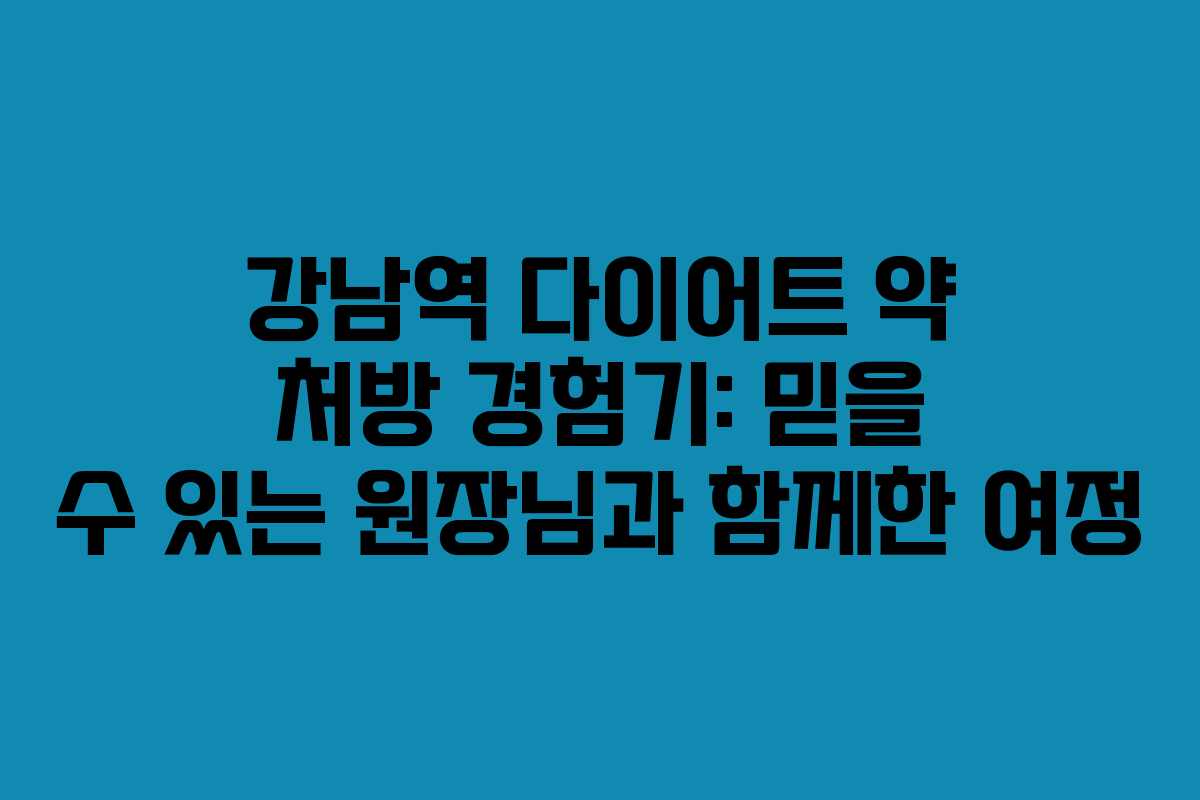 강남역 다이어트 약 처방 경험기: 믿을 수 있는 원장님과 함께한 여정
