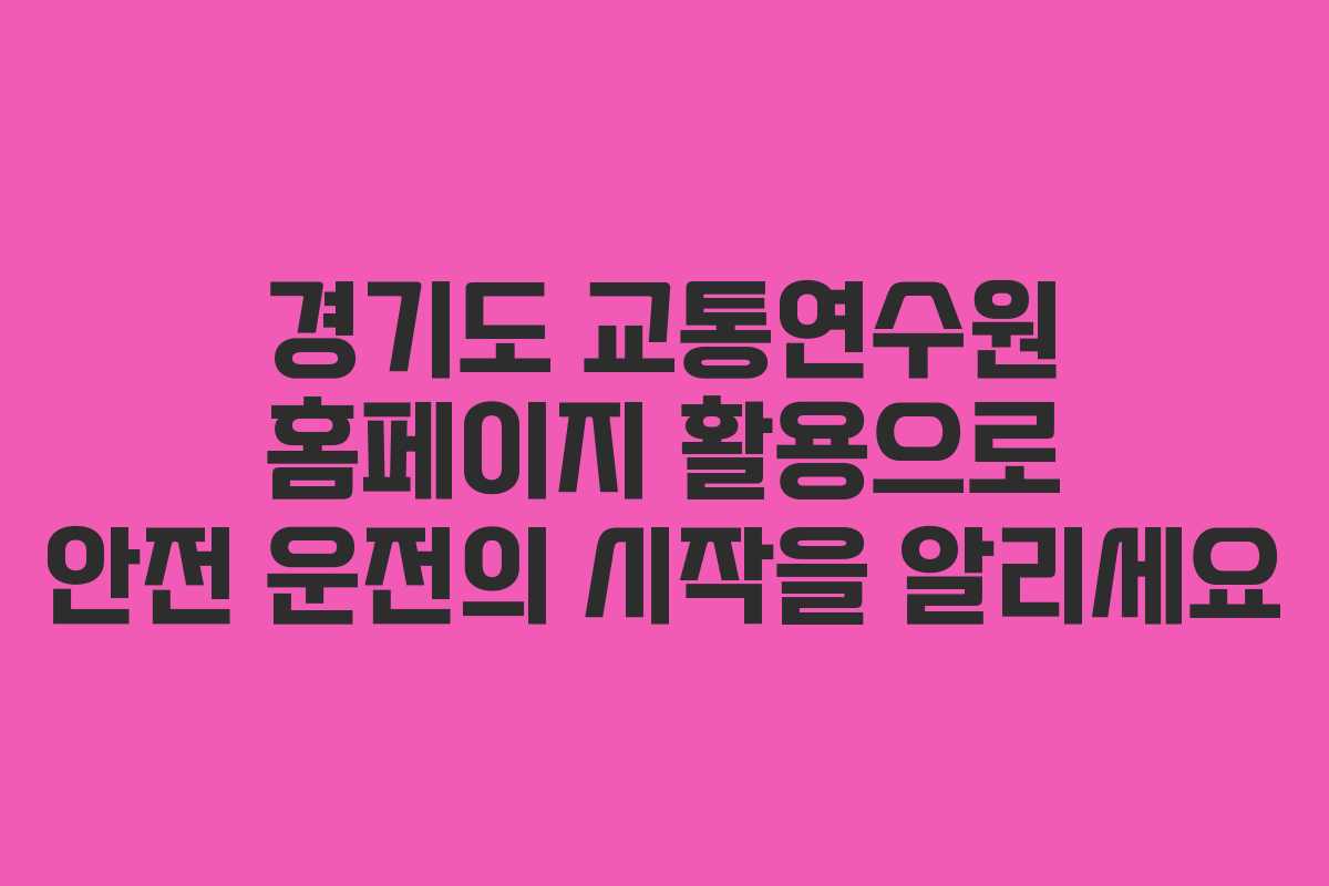 경기도 교통연수원 홈페이지 활용으로 안전 운전의 시작을 알리세요