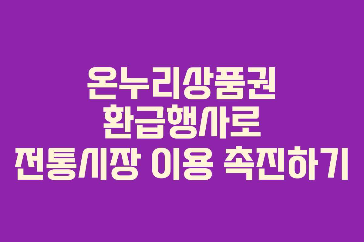 온누리상품권 환급행사로 전통시장 이용 촉진하기