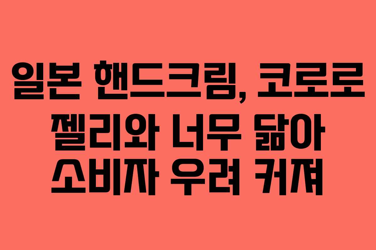 일본 핸드크림, 코로로 젤리와 너무 닮아 소비자 우려 커져