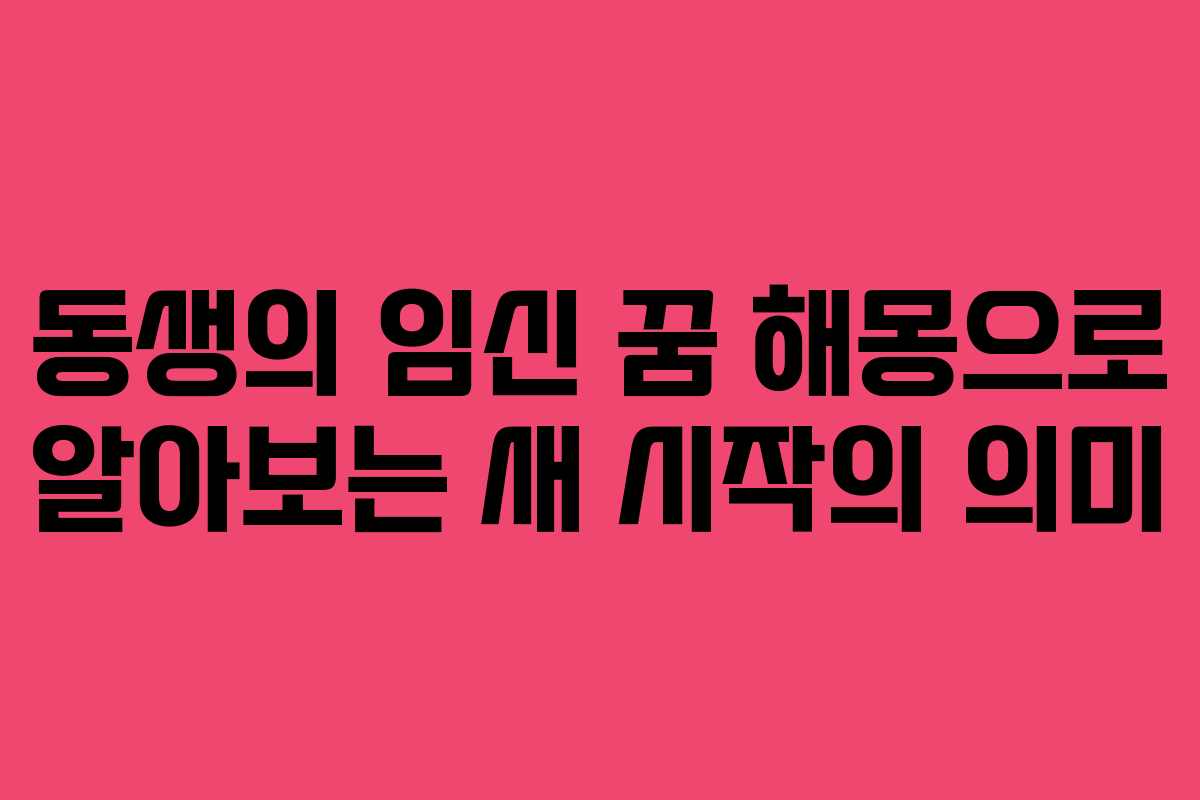 동생의 임신 꿈 해몽으로 알아보는 새 시작의 의미