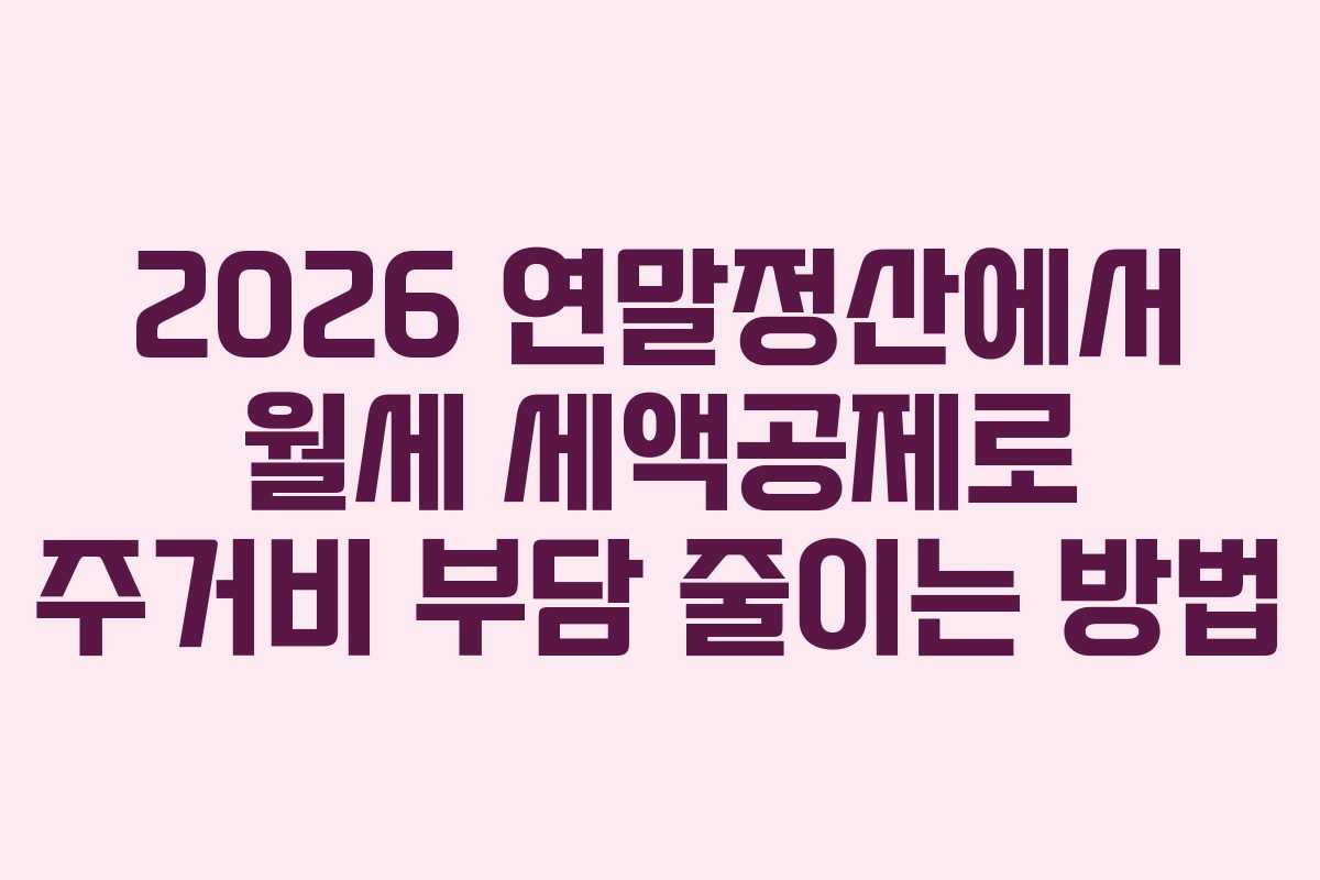 2026 연말정산에서 월세 세액공제로 주거비 부담 줄이는 방법