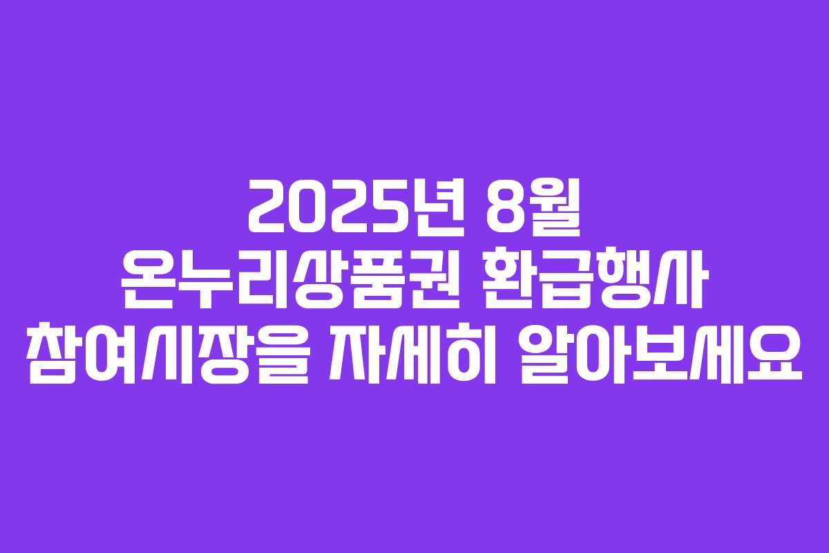 2025년 8월 온누리상품권 환급행사 참여시장을 자세히 알아보세요