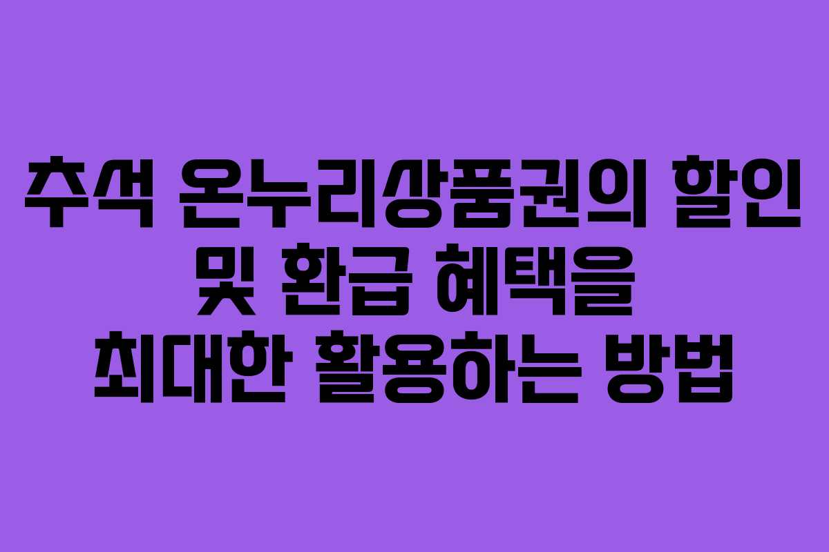 추석 온누리상품권의 할인 및 환급 혜택을 최대한 활용하는 방법