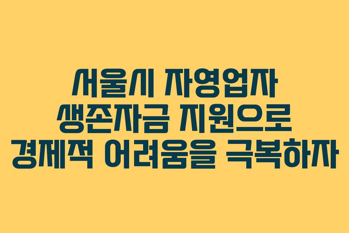 서울시 자영업자 생존자금 지원으로 경제적 어려움을 극복하자