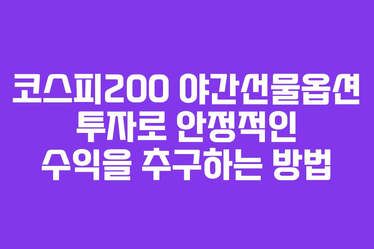 코스피200 야간선물옵션 투자로 안정적인 수익을 추구하는 방법