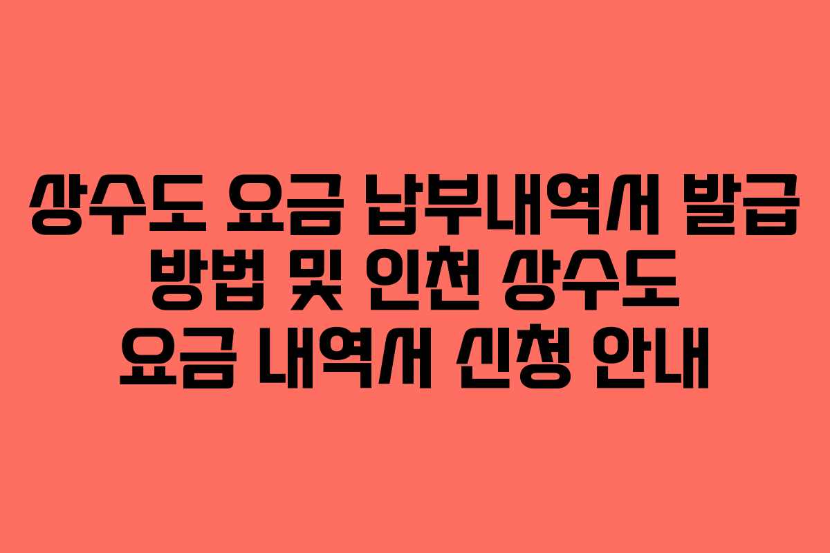 상수도 요금 납부내역서 발급 방법 및 인천 상수도 요금 내역서 신청 안내