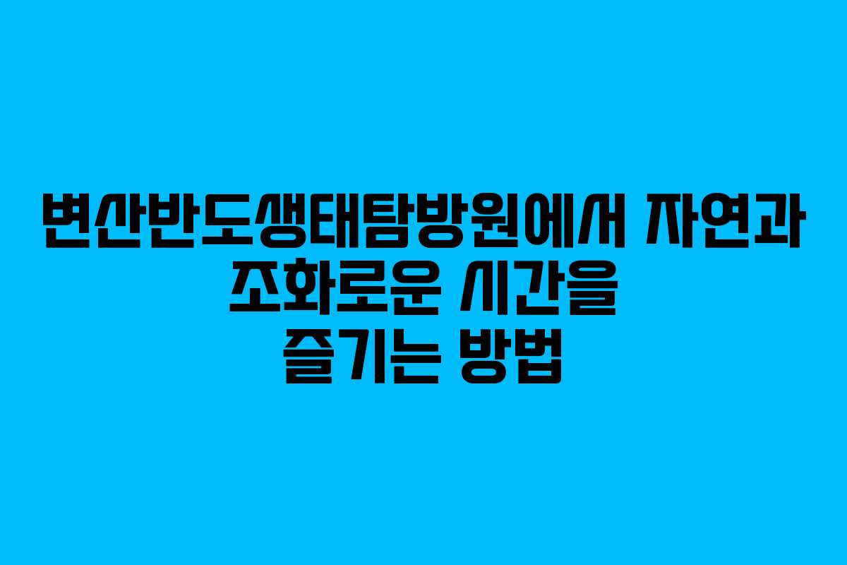 변산반도생태탐방원에서 자연과 조화로운 시간을 즐기는 방법