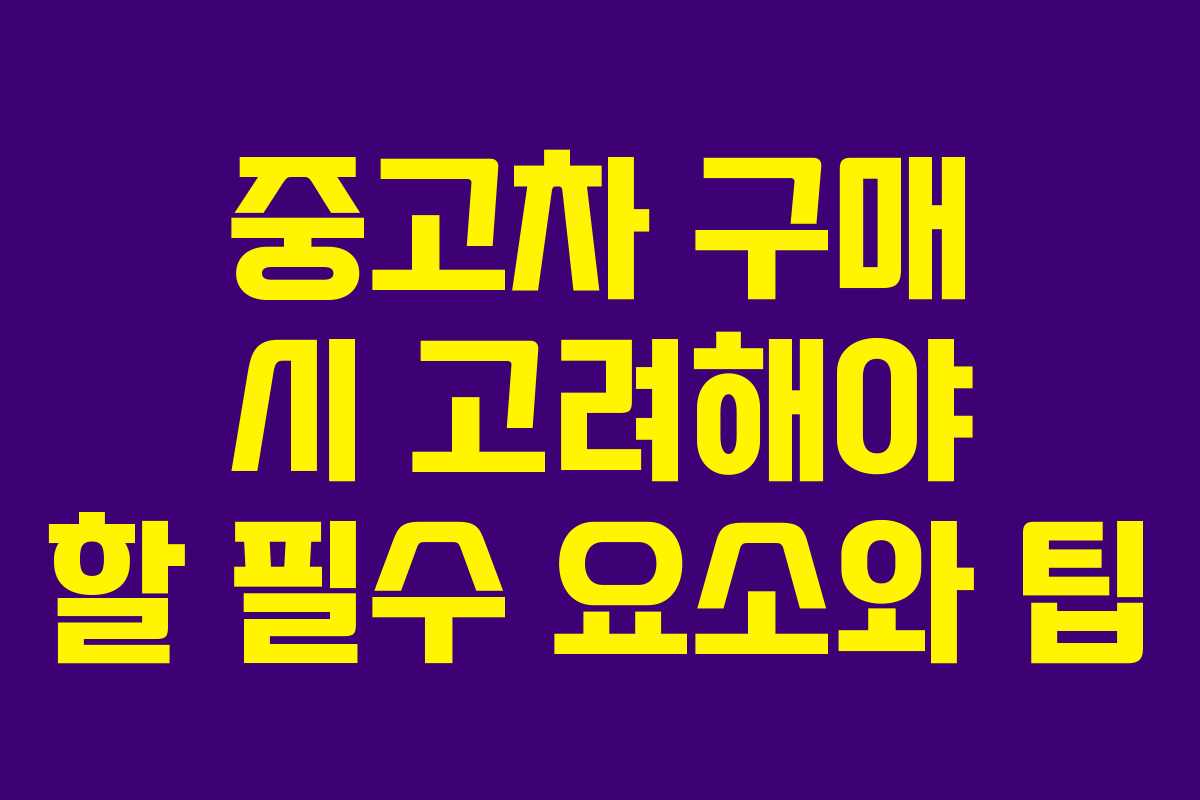 중고차 구매 시 고려해야 할 필수 요소와 팁 중고차 구매 시 고려해야 할 필수 요소와 팁